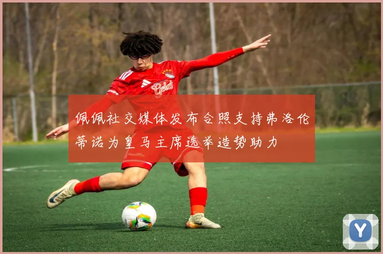 佩佩社交媒体发布合照支持弗洛伦蒂诺为皇马主席选举造势助力