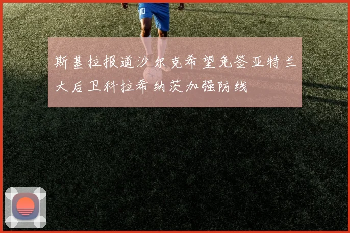 斯基拉报道沙尔克希望免签亚特兰大后卫科拉希纳茨加强防线