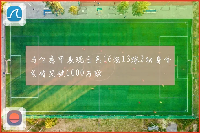 马伦意甲表现出色16场13球2助身价或将突破6000万欧