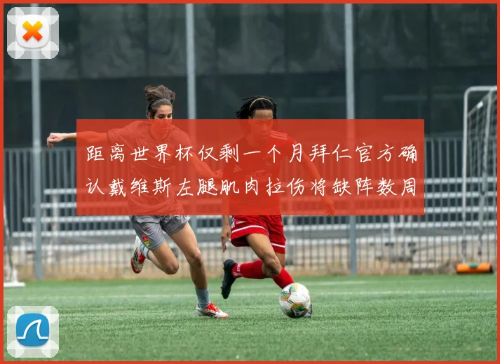 距离世界杯仅剩一个月拜仁官方确认戴维斯左腿肌肉拉伤将缺阵数周